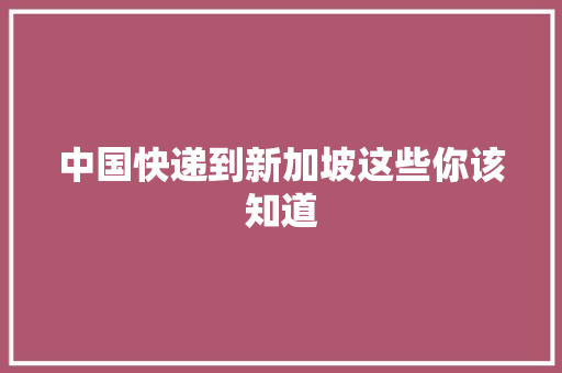 中国快递到新加坡这些你该知道