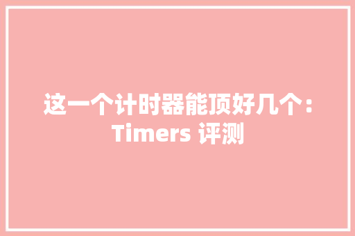 这一个计时器能顶好几个：Timers 评测