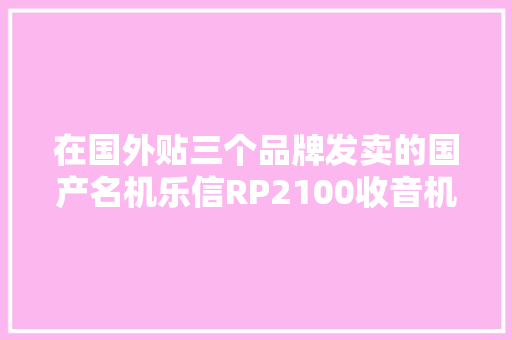 在国外贴三个品牌发卖的国产名机乐信RP2100收音机评测