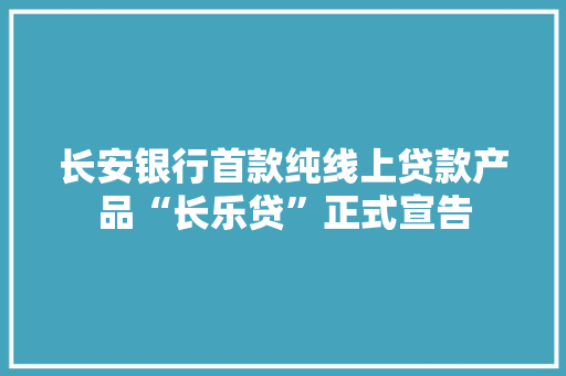 长安银行首款纯线上贷款产品“长乐贷”正式宣告