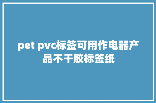 pet pvc标签可用作电器产品不干胶标签纸