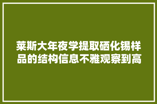 莱斯大年夜学提取硒化锡样品的结构信息不雅观察到高达4%大年夜范围晶格应变