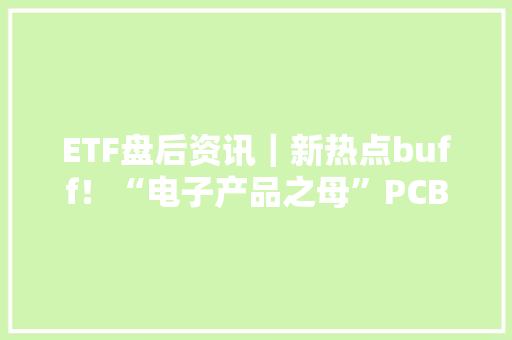 ETF盘后资讯｜新热点buff！“电子产品之母”PCB或迎清醒春风带领电子上冲！电子ETF（515260）劲涨1.15%站上年线！