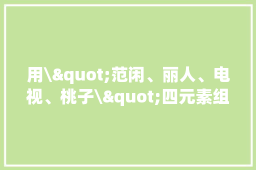 用\"范闲、丽人、电视、桃子\"四元素组合发明之五：范闲丽人时光机