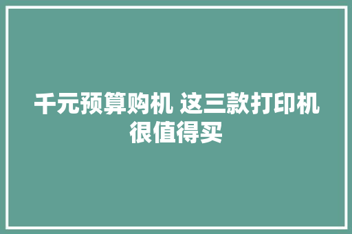 千元预算购机 这三款打印机很值得买