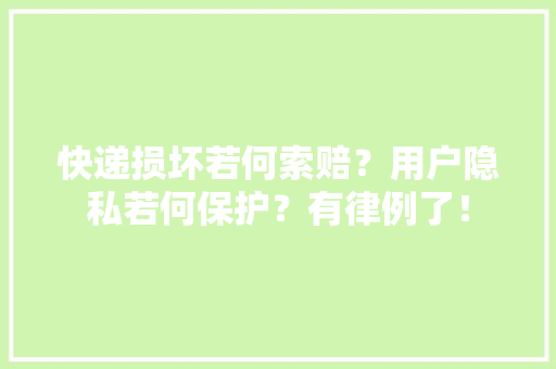快递损坏若何索赔？用户隐私若何保护？有律例了！