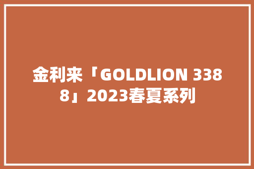 金利来「GOLDLION 3388」2023春夏系列