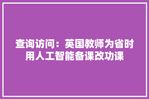 查询访问：英国教师为省时用人工智能备课改功课