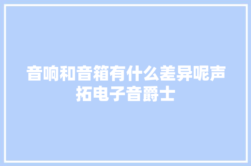 音响和音箱有什么差异呢声拓电子音爵士