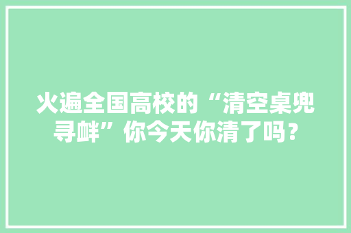 火遍全国高校的“清空桌兜寻衅”你今天你清了吗？ 火遍全国高校的“清空桌兜寻衅”你今天你清了吗？ 智能家居