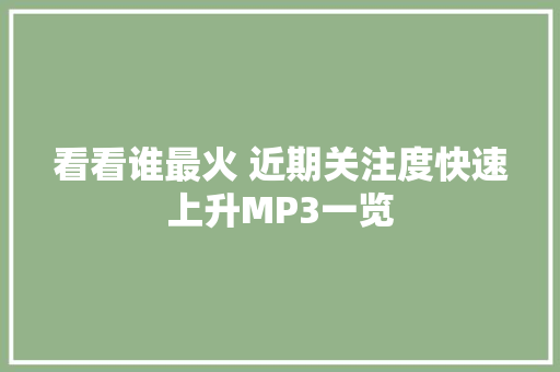 看看谁最火 近期关注度快速上升MP3一览 看看谁最火 近期关注度快速上升MP3一览 人工智能