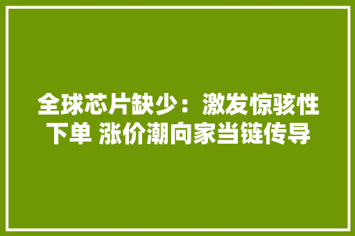 全球芯片缺少：激发惊骇性下单 涨价潮向家当链传导 全球芯片缺少：激发惊骇性下单 涨价潮向家当链传导 人工智能