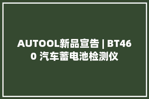 AUTOOL新品宣告 | BT460 汽车蓄电池检测仪 AUTOOL新品宣告 | BT460 汽车蓄电池检测仪 人工智能