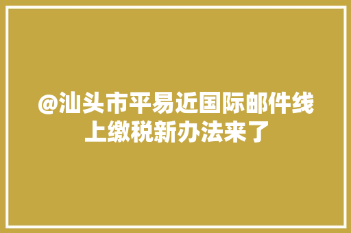 @汕头市平易近国际邮件线上缴税新办法来了 @汕头市平易近国际邮件线上缴税新办法来了 人工智能