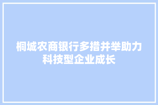 桐城农商银行多措并举助力科技型企业成长