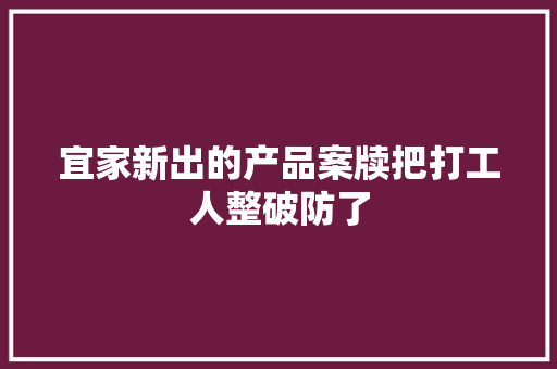 宜家新出的产品案牍把打工人整破防了 宜家新出的产品案牍把打工人整破防了 智能科技