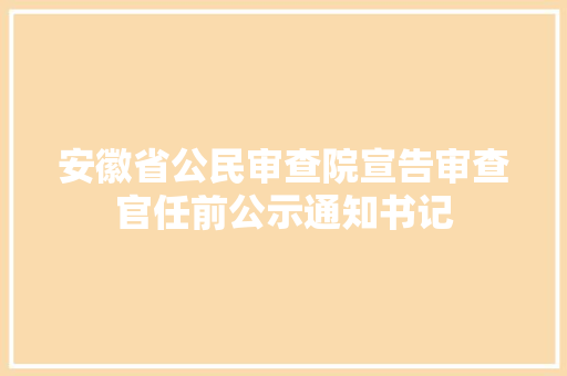 安徽省公民审查院宣告审查官任前公示通知书记