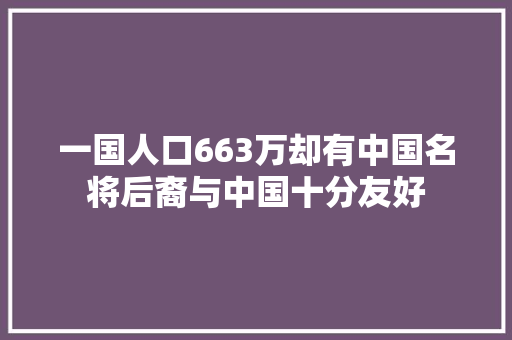 一国人口663万却有中国名将后裔与中国十分友好