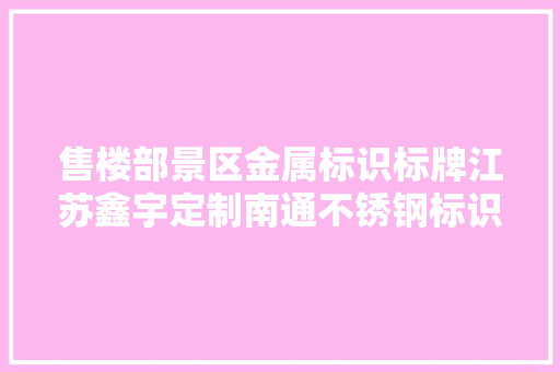 售楼部景区金属标识标牌江苏鑫宇定制南通不锈钢标识标牌的制作