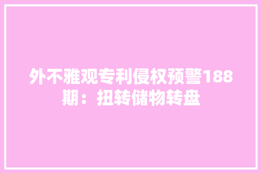 外不雅观专利侵权预警188期：扭转储物转盘