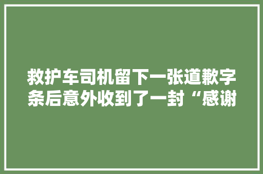 救护车司机留下一张道歉字条后意外收到了一封“感谢信” 救护车司机留下一张道歉字条后意外收到了一封“感谢信” 人工智能