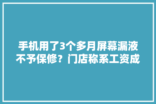 手机用了3个多月屏幕漏液不予保修？门店称系工资成分导致