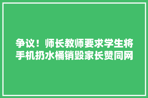 争议！师长教师要求学生将手机扔水桶销毁家长赞同网友却不合意！