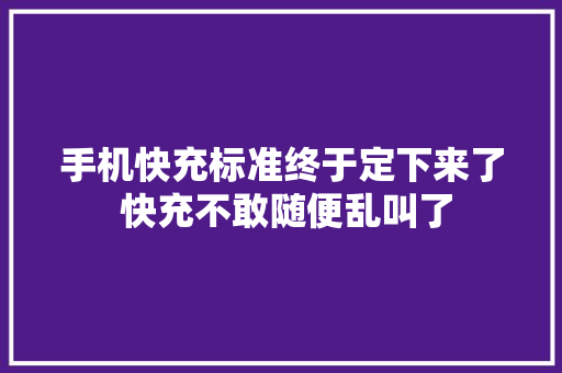 手机快充标准终于定下来了 快充不敢随便乱叫了 手机快充标准终于定下来了 快充不敢随便乱叫了 智能家居