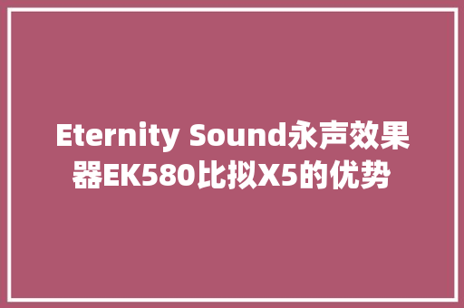 Eternity Sound永声效果器EK580比拟X5的优势