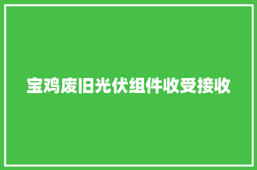 宝鸡废旧光伏组件收受接收