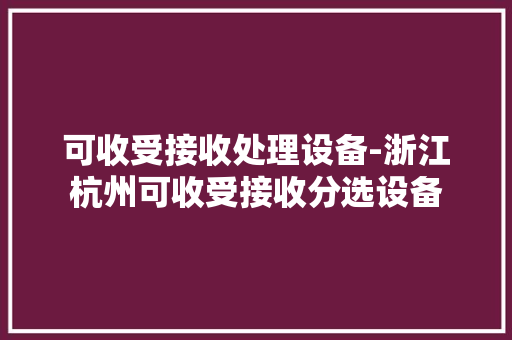 可收受接收处理设备-浙江杭州可收受接收分选设备