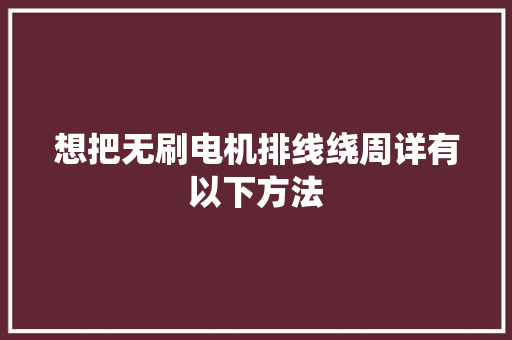 想把无刷电机排线绕周详有以下方法