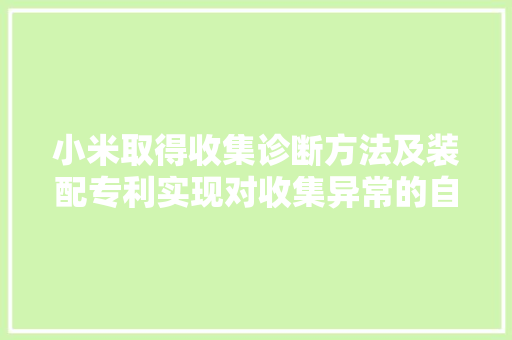 小米取得收集诊断方法及装配专利实现对收集异常的自动修复维修效率高