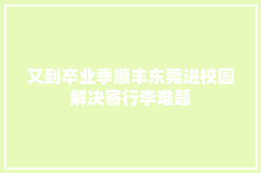 又到卒业季顺丰东莞进校园解决寄行李难题