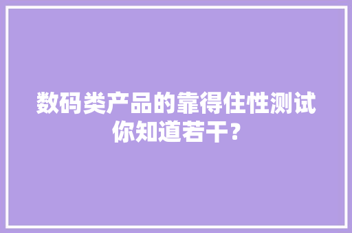 数码类产品的靠得住性测试你知道若干？