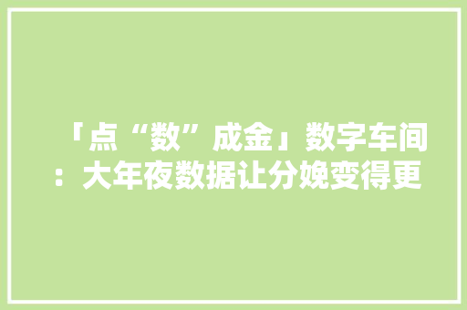 「点“数”成金」数字车间：大年夜数据让分娩变得更“聪明” 「点“数”成金」数字车间：大年夜数据让分娩变得更“聪明” 互联通信