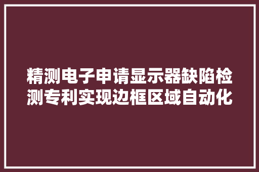 精测电子申请显示器缺陷检测专利实现边框区域自动化缺陷检测