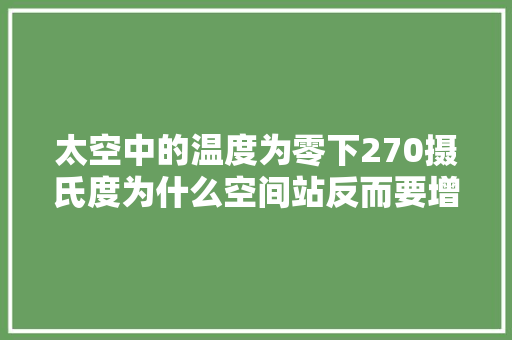 太空中的温度为零下270摄氏度为什么空间站反而要增加散热？ 太空中的温度为零下270摄氏度为什么空间站反而要增加散热？ 人工智能