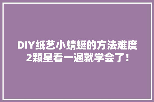 DIY纸艺小蜻蜓的方法难度2颗星看一遍就学会了！