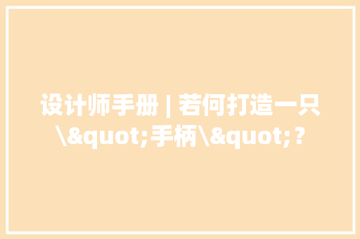 设计师手册 | 若何打造一只\"手柄\"？