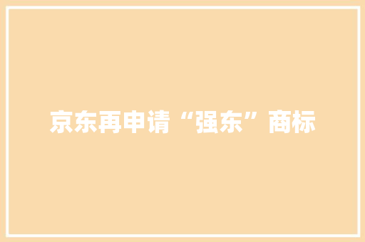 京东再申请“强东”商标