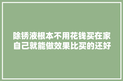 除锈液根本不用花钱买在家自己就能做效果比买的还好用