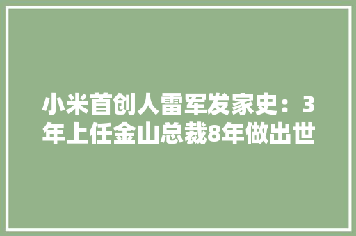 小米首创人雷军发家史：3年上任金山总裁8年做出世界500强公司 小米首创人雷军发家史：3年上任金山总裁8年做出世界500强公司 智能家居