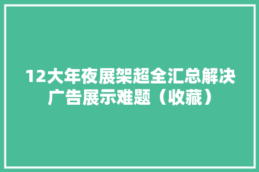 12大年夜展架超全汇总解决广告展示难题（收藏）