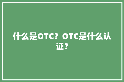 什么是OTC？OTC是什么认证？ 什么是OTC？OTC是什么认证？ 智能家居