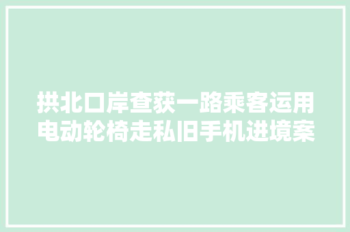拱北口岸查获一路乘客运用电动轮椅走私旧手机进境案涉案旧手机共计176台 拱北口岸查获一路乘客运用电动轮椅走私旧手机进境案涉案旧手机共计176台 智能家居