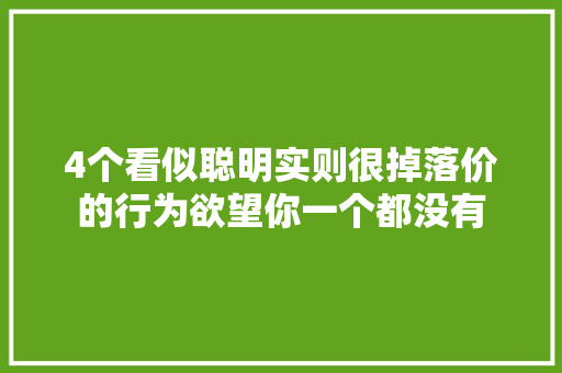 4个看似聪明实则很掉落价的行为欲望你一个都没有 4个看似聪明实则很掉落价的行为欲望你一个都没有 智能家居