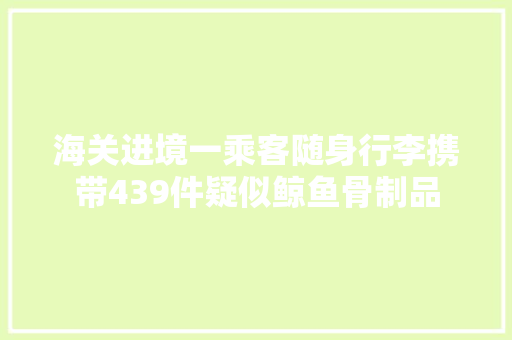 海关进境一乘客随身行李携带439件疑似鲸鱼骨制品 海关进境一乘客随身行李携带439件疑似鲸鱼骨制品 智能家居