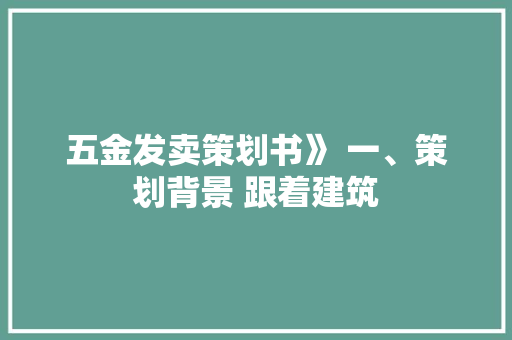 五金发卖策划书》 一、策划背景 跟着建筑 五金发卖策划书》 一、策划背景 跟着建筑 智能科技