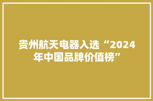 贵州航天电器入选“2024年中国品牌价值榜”